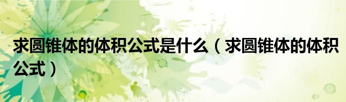 求圆锥体的体积公式是什么（求圆锥体的体积公式）