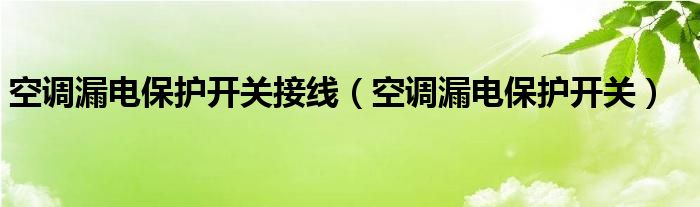 空调漏电保护开关接线(空调漏电保护开关)