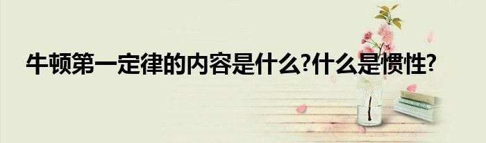 牛顿第一定律的内容是什么?什么是惯性?