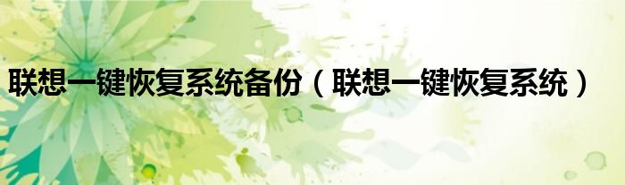 联想一键恢复系统备份（联想一键恢复系统）