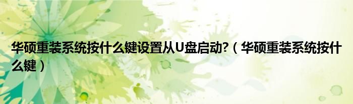 华硕重装系统按什么键设置从U盘启动?（华硕重装系统按什么键）
