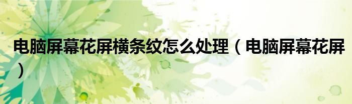 电脑屏幕花屏横条纹怎么处理（电脑屏幕花屏）