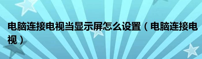 电脑连接电视当显示屏怎么设置（电脑连接电视）