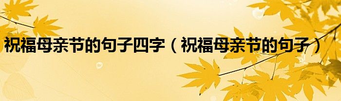 祝福母亲节的句子四字（祝福母亲节的句子）