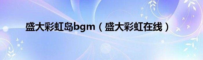 盛大彩虹岛bgm（盛大彩虹在线）