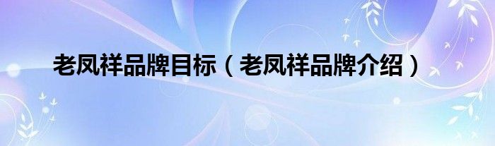 老凤祥品牌目标（老凤祥品牌介绍）