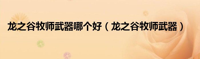 龙之谷牧师武器哪个好（龙之谷牧师武器）