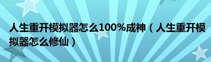 人生重开模拟器怎么100%成神（人生重开模拟器怎么修仙）