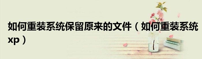 如何重装系统保留原来的文件（如何重装系统xp）