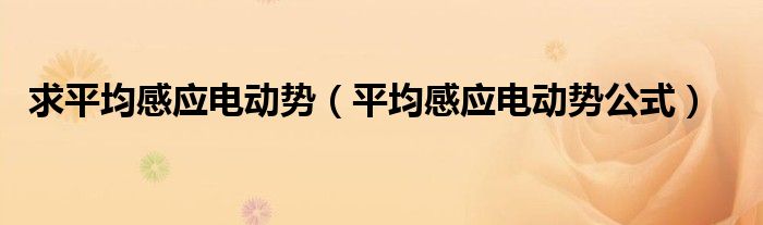 求平均感应电动势（平均感应电动势公式）