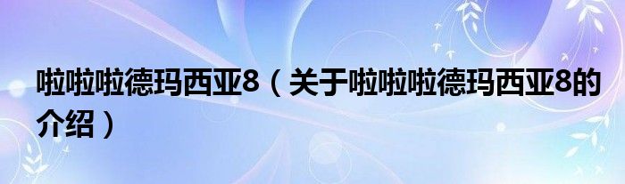 啦啦啦德玛西亚8（关于啦啦啦德玛西亚8的介绍）