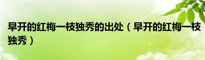 早开的红梅一枝独秀的出处(早开的红梅一枝独秀)