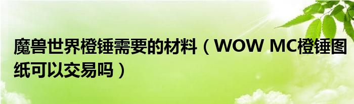魔兽世界橙锤需要的材料（WOW MC橙锤图纸可以交易吗）