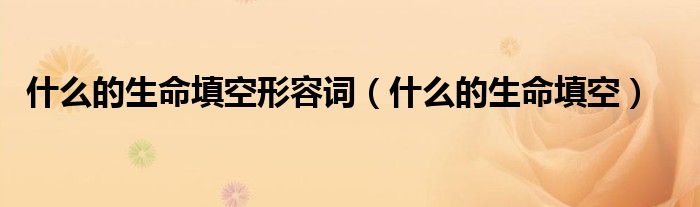 什么的生命填空形容词（什么的生命填空）