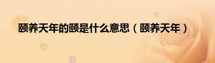 颐养天年的颐是什么意思（颐养天年）