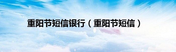重阳节短信银行（重阳节短信）
