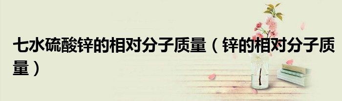 七水硫酸锌的相对分子质量（锌的相对分子质量）