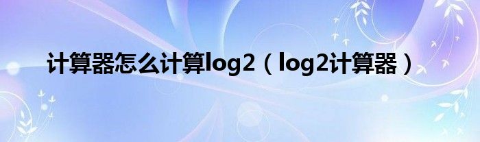 计算器怎么计算log2（log2计算器）
