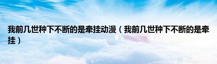 我前几世种下不断的是牵挂动漫（我前几世种下不断的是牵挂）