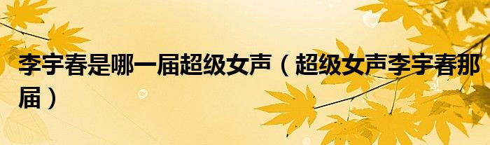 李宇春是哪一届超级女声（超级女声李宇春那届）