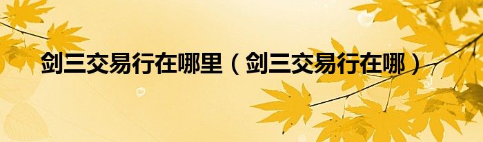 剑三交易行在哪里（剑三交易行在哪）