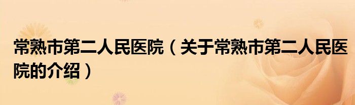 常熟市第二人民医院（关于常熟市第二人民医院的介绍）