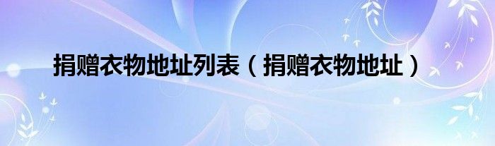 捐赠衣物地址列表（捐赠衣物地址）