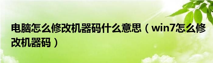 电脑怎么修改机器码什么意思（win7怎么修改机器码）