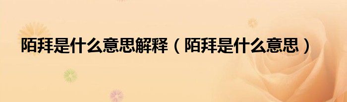 陌拜是什么意思解释（陌拜是什么意思）