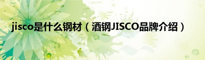 jisco是什么钢材（酒钢JISCO品牌介绍）