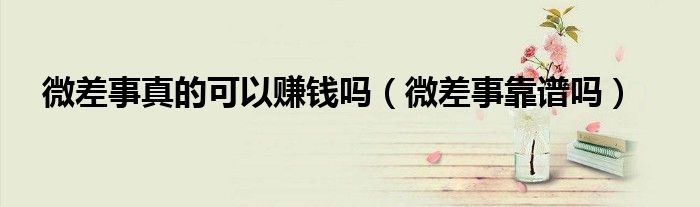 微差事真的可以赚钱吗（微差事靠谱吗）