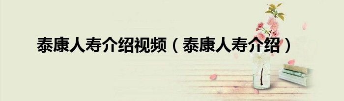 泰康人寿介绍视频（泰康人寿介绍）