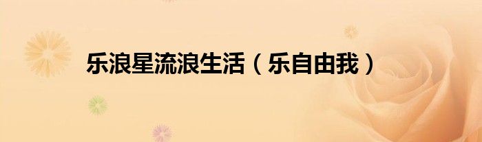 乐浪星流浪生活（乐自由我）