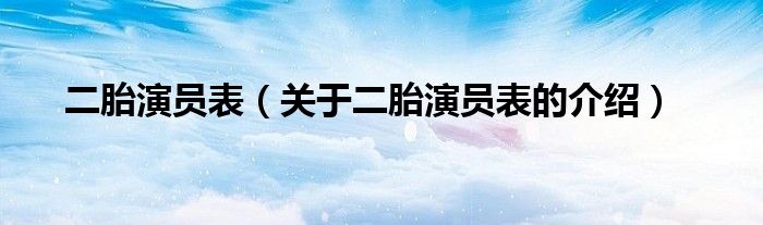 二胎演员表（关于二胎演员表的介绍）