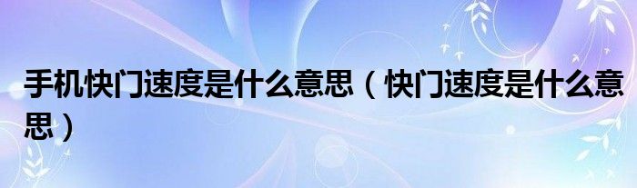 手机快门速度是什么意思（快门速度是什么意思）