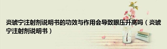 炎琥宁注射剂说明书的功效与作用会导致眼压升高吗（炎琥宁注射剂说明书）