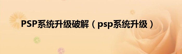 PSP系统升级破解（psp系统升级）