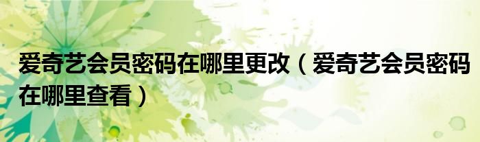 爱奇艺会员密码在哪里更改（爱奇艺会员密码在哪里查看）