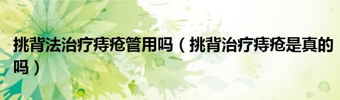 挑背法治疗痔疮管用吗（挑背治疗痔疮是真的吗）