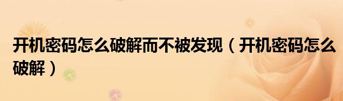 开机密码怎么破解而不被发现（开机密码怎么破解）