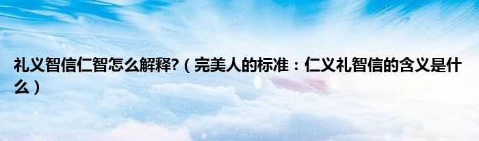 礼义智信仁智怎么解释?（完美人的标准：仁义礼智信的含义是什么）