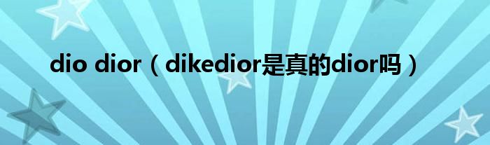 dio dior（dikedior是真的dior吗）