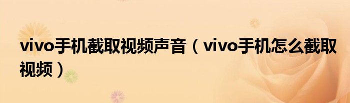 vivo手机截取视频声音（vivo手机怎么截取视频）