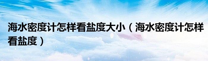海水密度计怎样看盐度大小（海水密度计怎样看盐度）