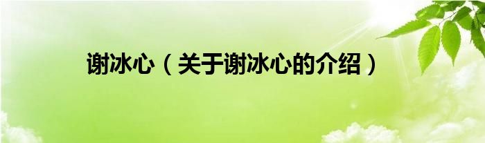 谢冰心（关于谢冰心的介绍）