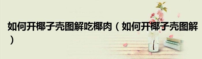 如何开椰子壳图解吃椰肉（如何开椰子壳图解）