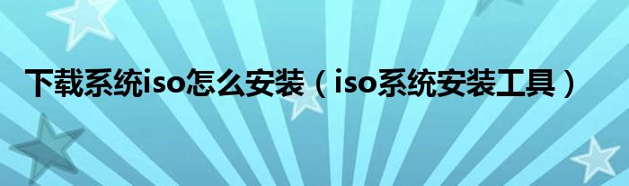 下载系统iso怎么安装（iso系统安装工具）