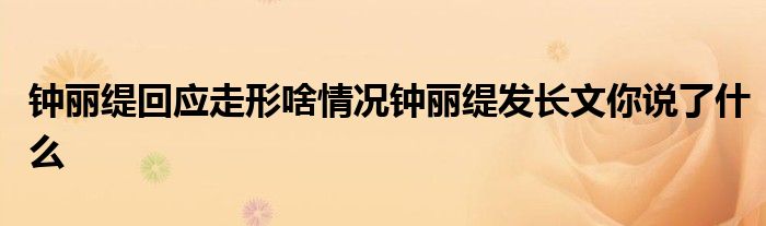 钟丽缇回应走形啥情况钟丽缇发长文你说了什么