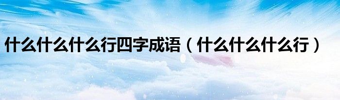 什么什么什么行四字成语（什么什么什么行）