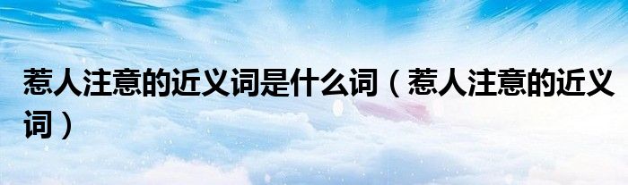 惹人注意的近义词是什么词（惹人注意的近义词）